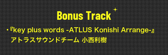 Bonus Track:『key plus words -ATLUS Konishi Arrange-』　アトラスサウンドチーム 小西利樹